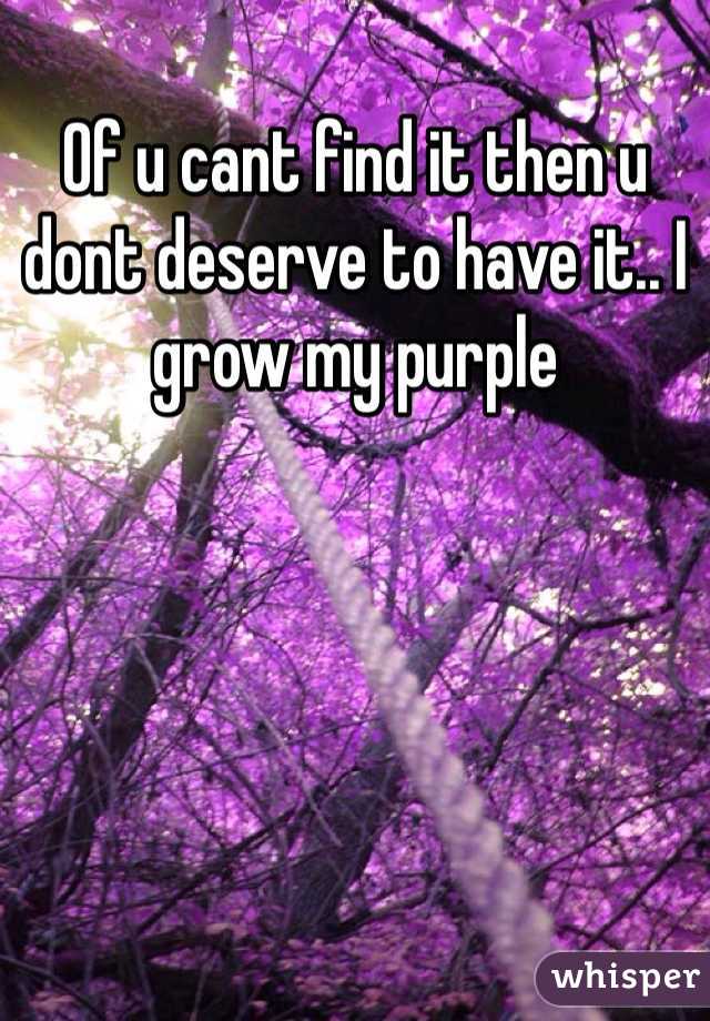 Of u cant find it then u dont deserve to have it.. I grow my purple