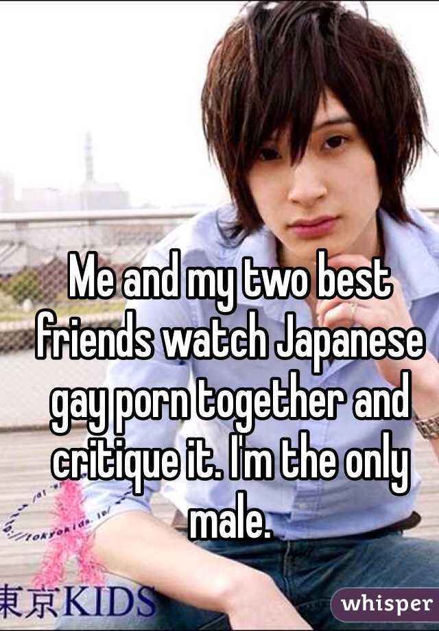 Me and my two best friends watch Japanese gay porn together and critique it. I'm the only male.