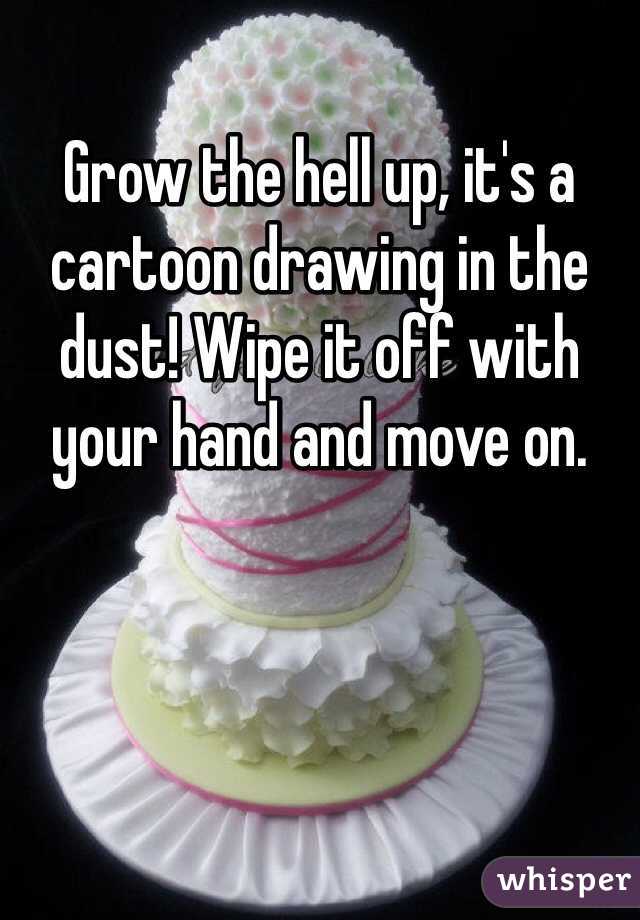 Grow the hell up, it's a cartoon drawing in the dust! Wipe it off with your hand and move on. 