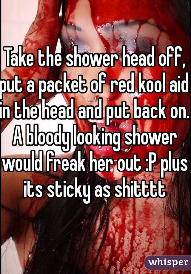 Take the shower head off, put a packet of red kool aid in the head and put back on. A bloody looking shower would freak her out :P plus its sticky as shitttt