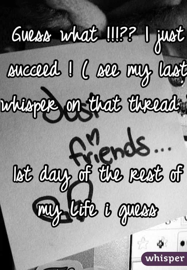 Guess what !!!?? I just succeed ! ( see my last whisper on that thread ) 

1st day of the rest of my Life i guess
