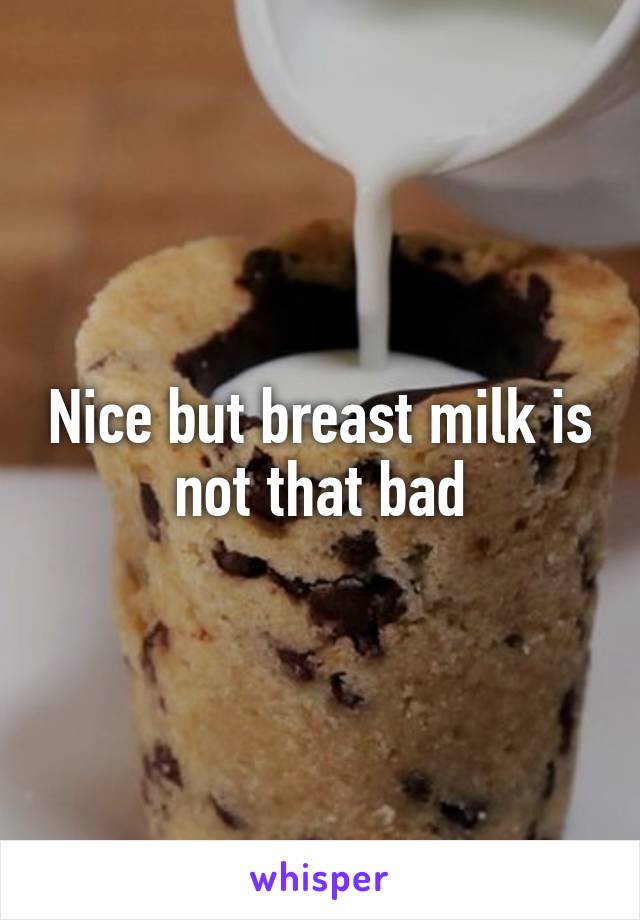 Nice but breast milk is not that bad