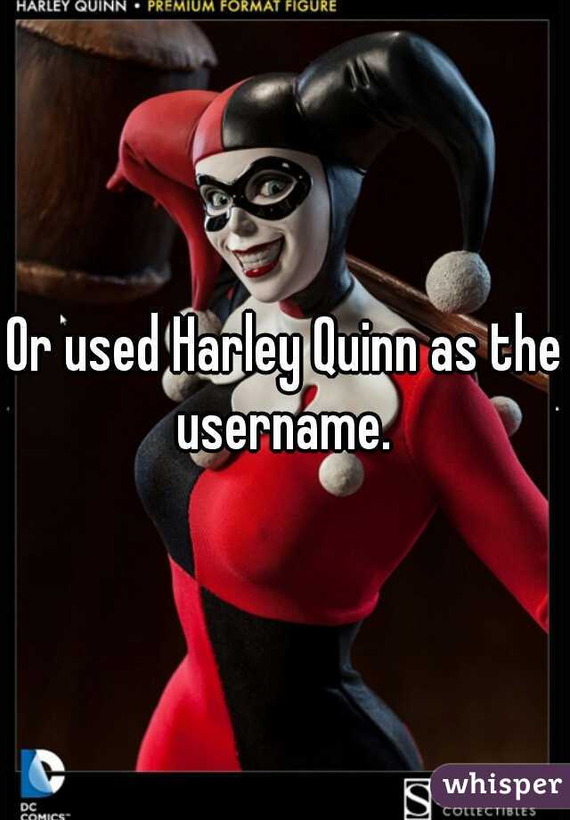 Or used Harley Quinn as the username. 