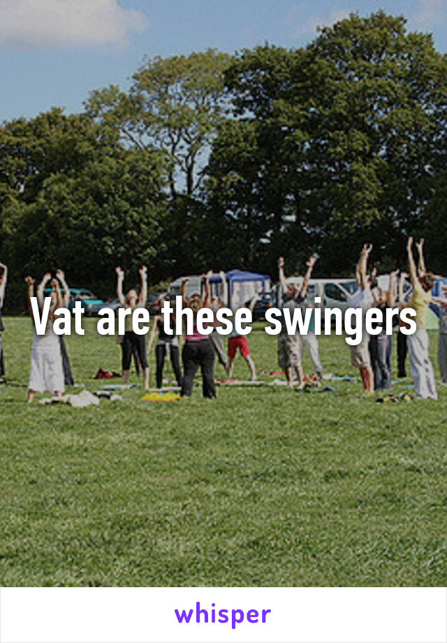 Vat are these swingers