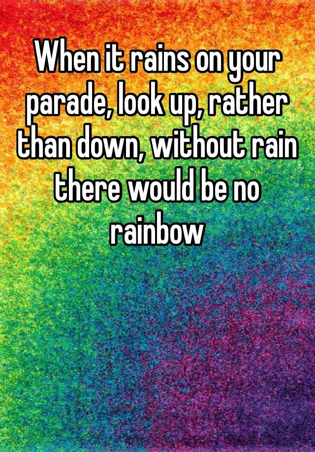 when-it-rains-on-your-parade-look-up-rather-than-down-without-rain