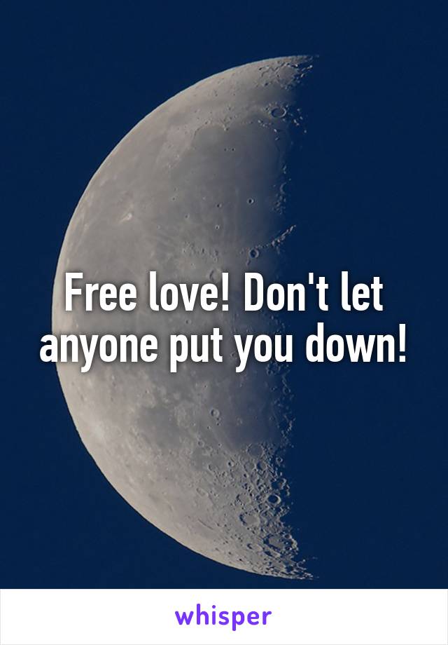 Free love! Don't let anyone put you down!