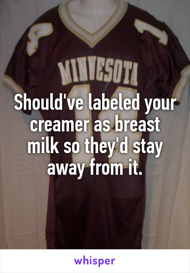 Should've labeled your creamer as breast milk so they'd stay away from it.