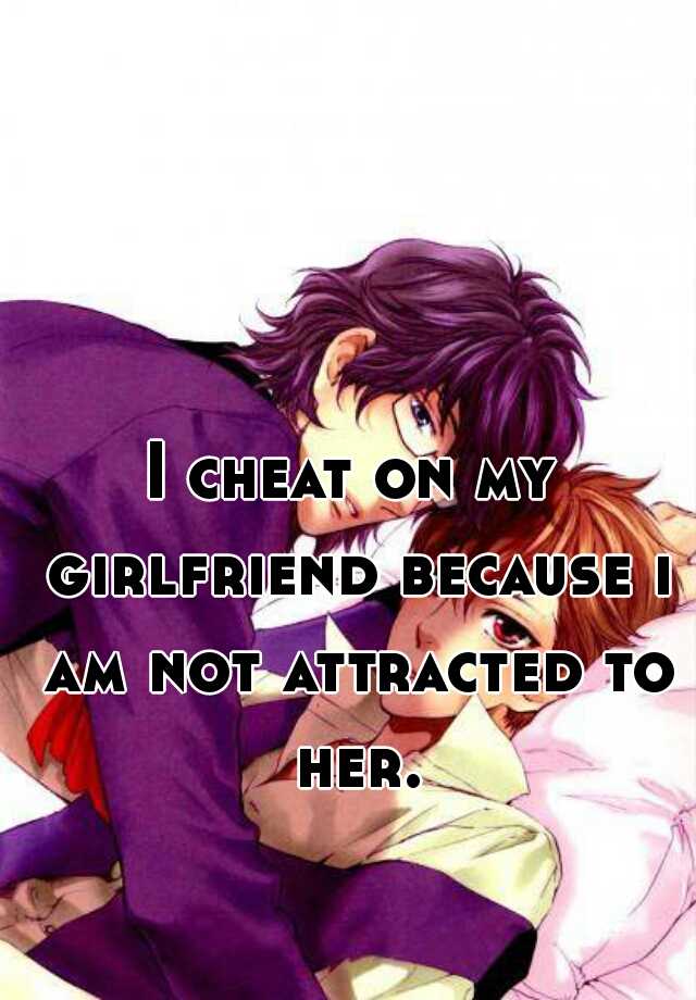 i-cheat-on-my-girlfriend-because-i-am-not-attracted-to-her