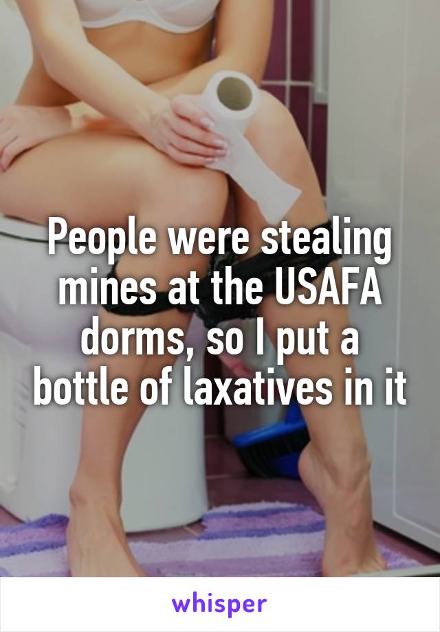 People were stealing mines at the USAFA dorms, so I put a bottle of laxatives in it