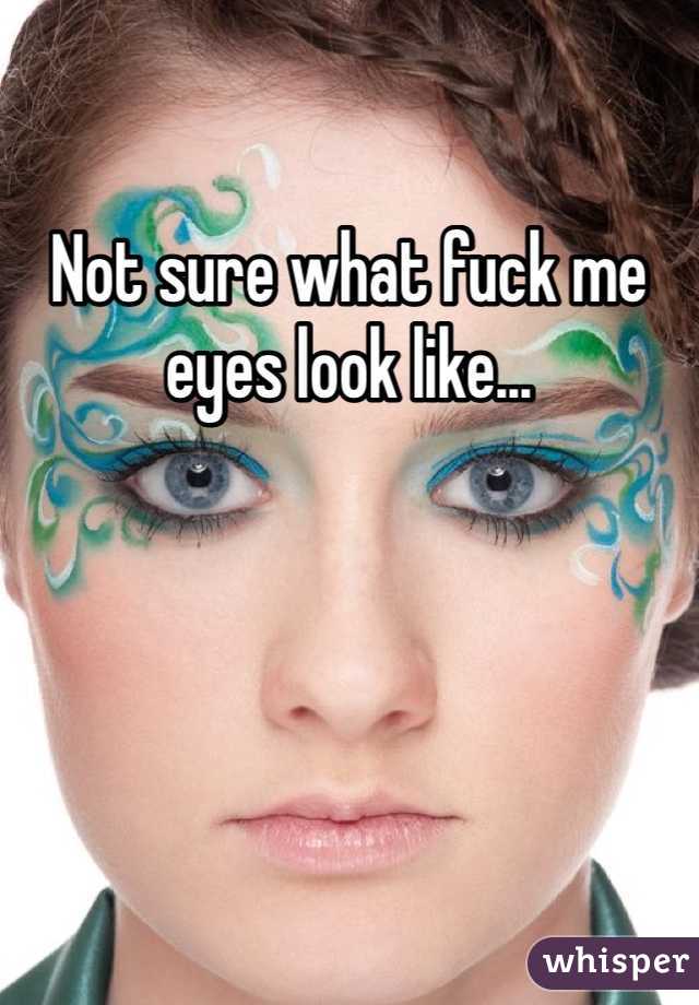 Not sure what fuck me eyes look like...  