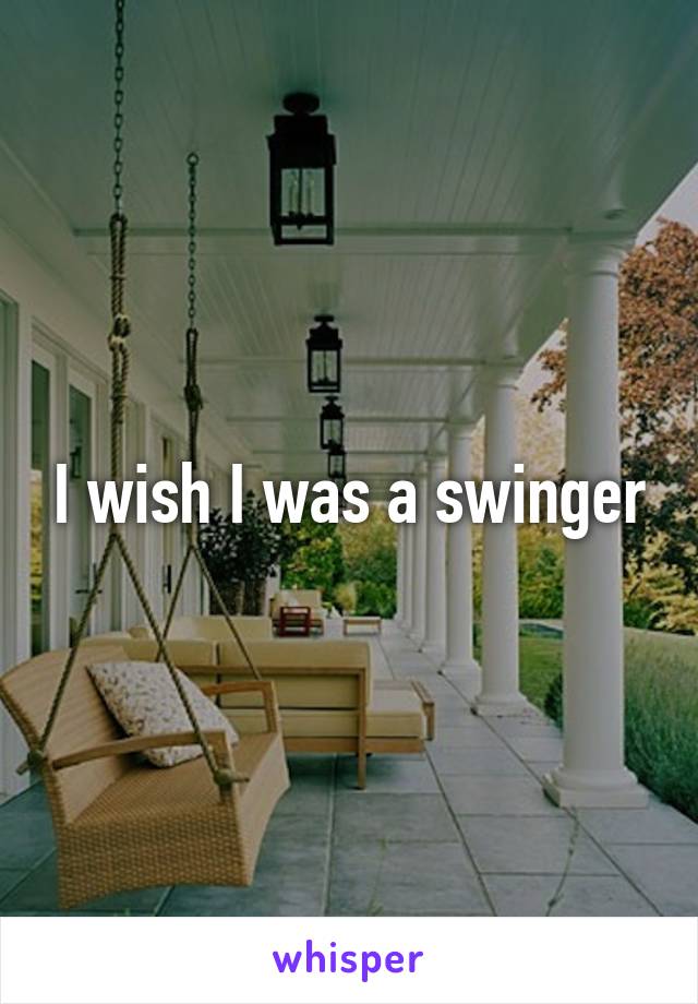 I wish I was a swinger