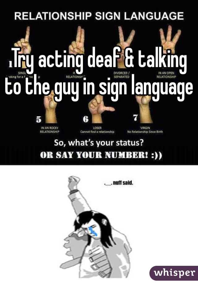 Try acting deaf & talking to the guy in sign language