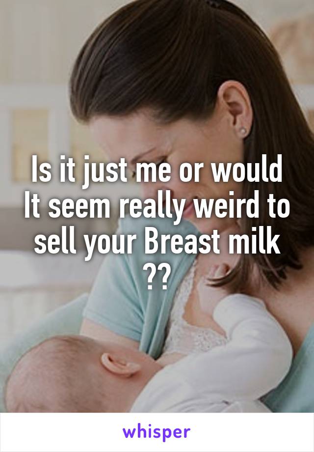 Is it just me or would It seem really weird to sell your Breast milk ??