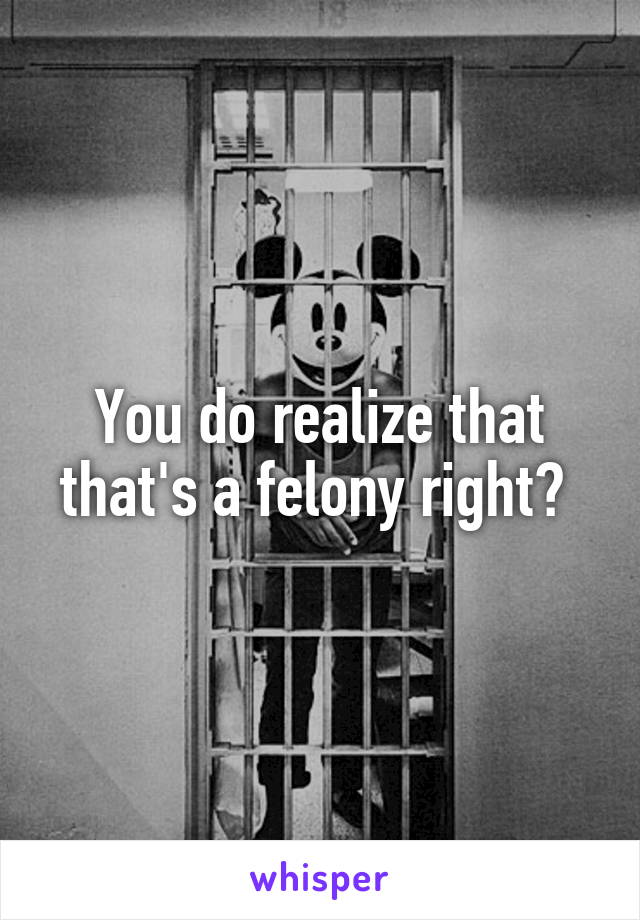 You do realize that that's a felony right? 