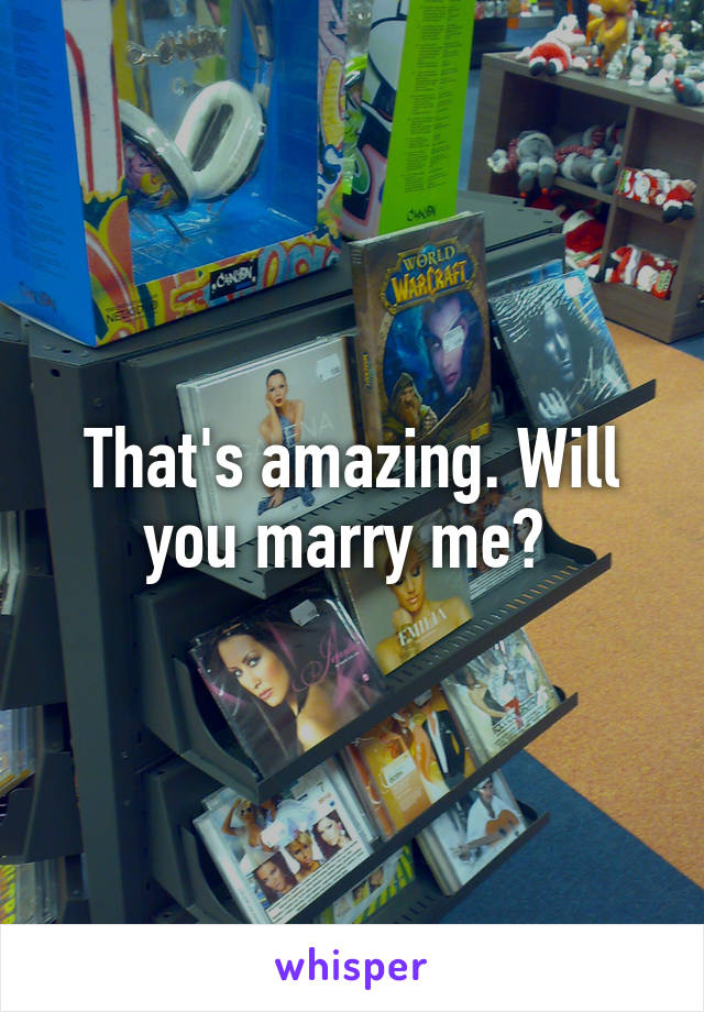 That's amazing. Will you marry me? 