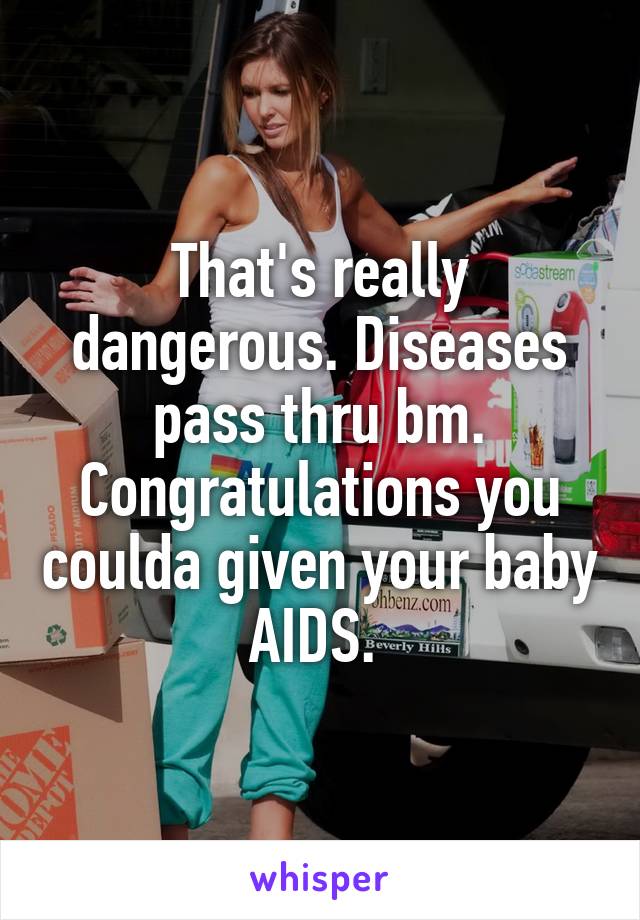 That's really dangerous. Diseases pass thru bm. Congratulations you coulda given your baby AIDS. 