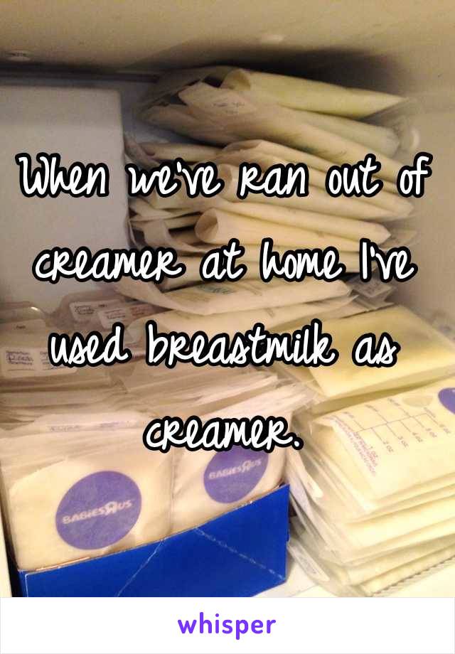 When we've ran out of creamer at home I've used breastmilk as creamer. 