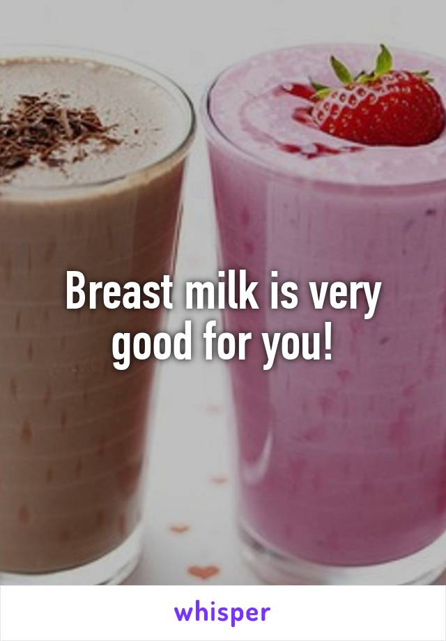 Breast milk is very good for you!