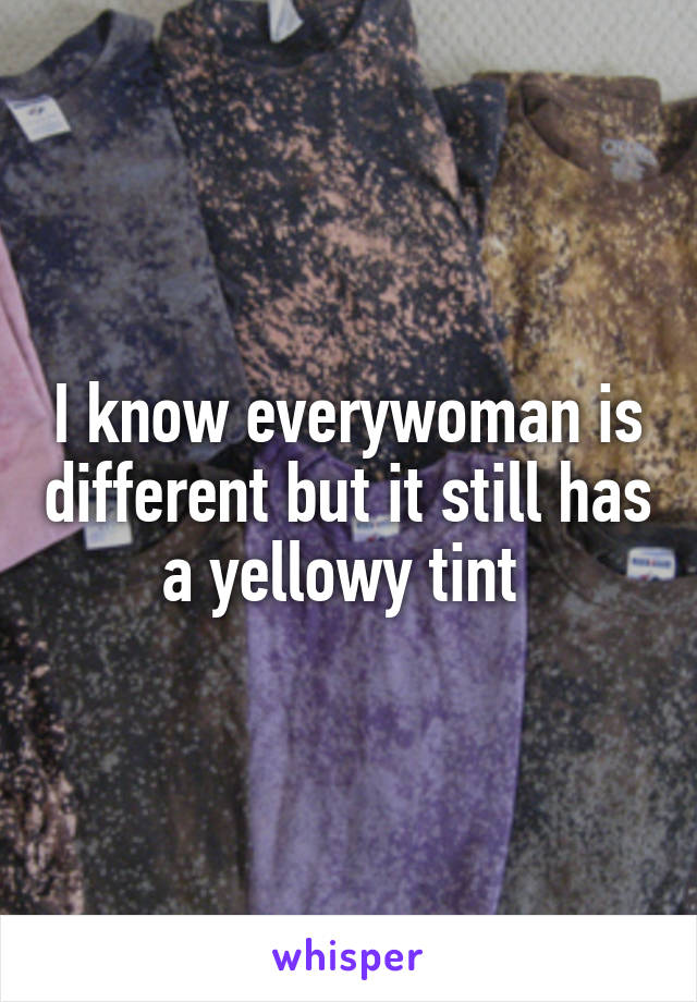 I know everywoman is different but it still has a yellowy tint 