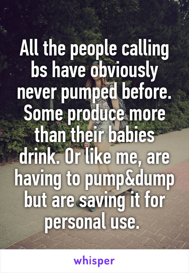 All the people calling bs have obviously never pumped before. Some produce more than their babies drink. Or like me, are having to pump&dump but are saving it for personal use. 