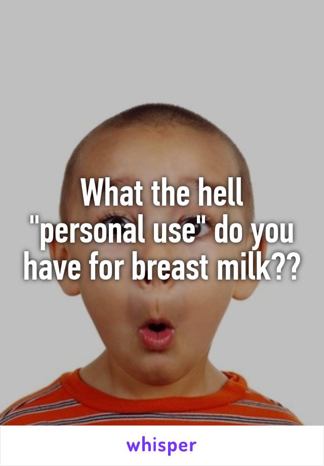 What the hell "personal use" do you have for breast milk??