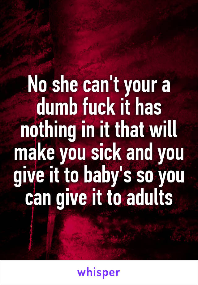 No she can't your a dumb fuck it has nothing in it that will make you sick and you give it to baby's so you can give it to adults