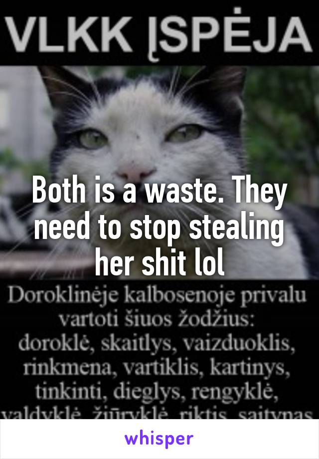 Both is a waste. They need to stop stealing her shit lol