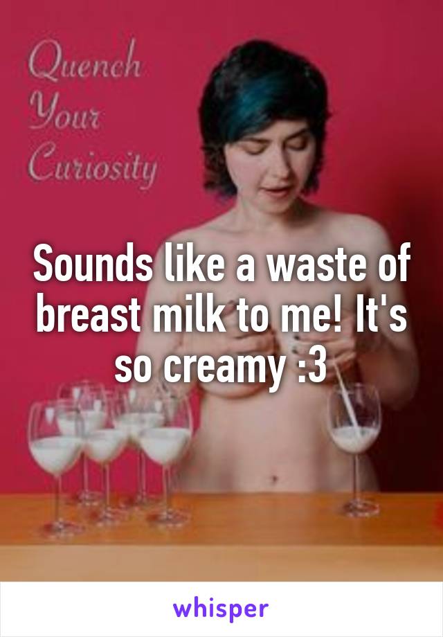 Sounds like a waste of breast milk to me! It's so creamy :3