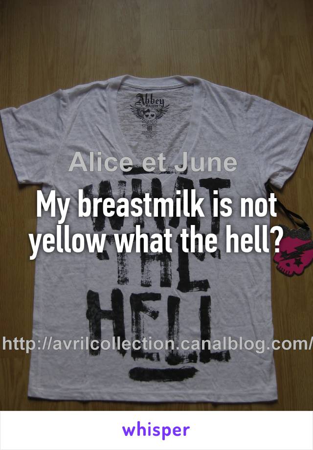 My breastmilk is not yellow what the hell?