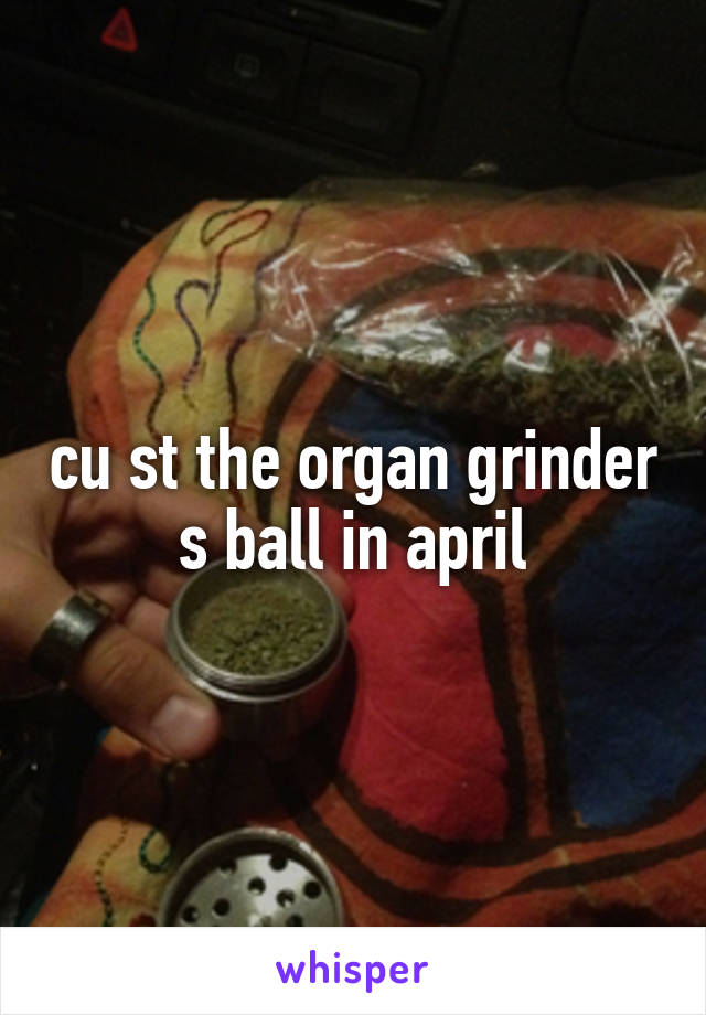 cu st the organ grinder s ball in april