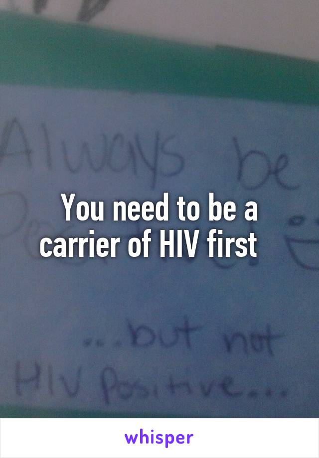 You need to be a carrier of HIV first   