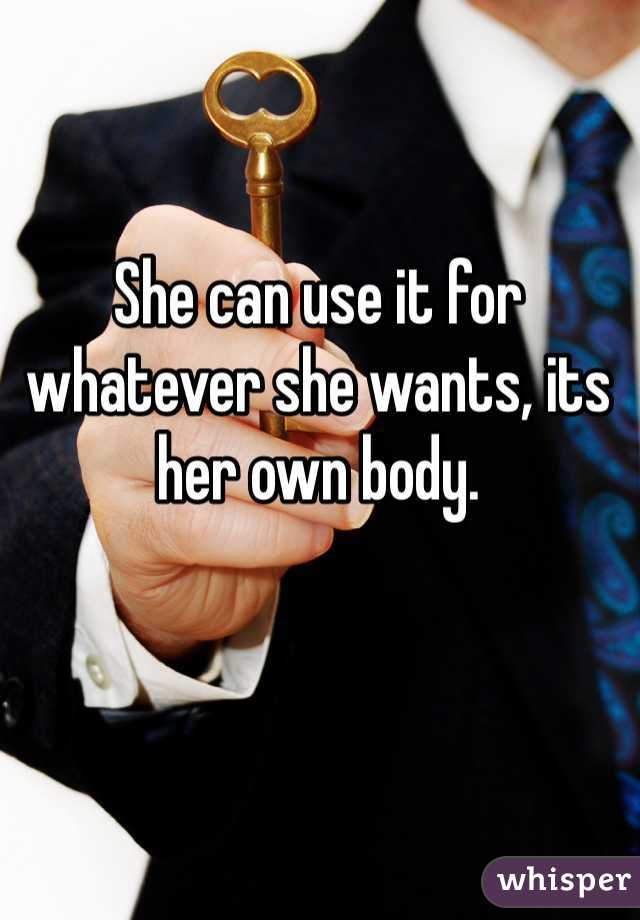 She can use it for whatever she wants, its her own body. 