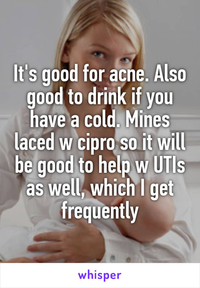 It's good for acne. Also good to drink if you have a cold. Mines laced w cipro so it will be good to help w UTIs as well, which I get frequently