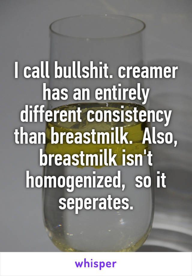 I call bullshit. creamer has an entirely different consistency than breastmilk.  Also, breastmilk isn't homogenized,  so it seperates.