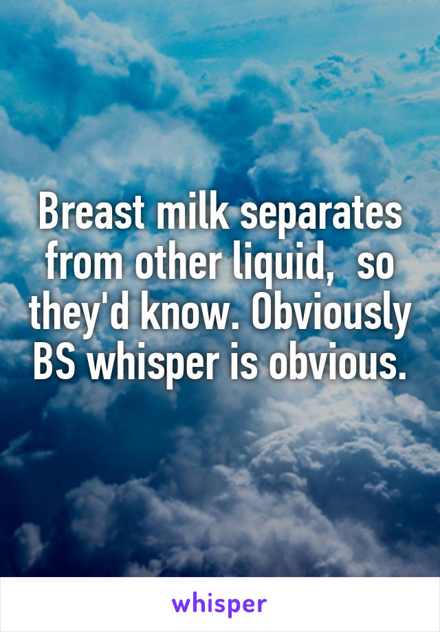 Breast milk separates from other liquid,  so they'd know. Obviously BS whisper is obvious.  