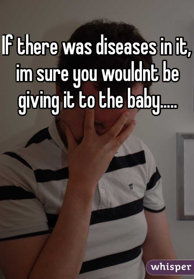 If there was diseases in it, im sure you wouldnt be giving it to the baby..... 