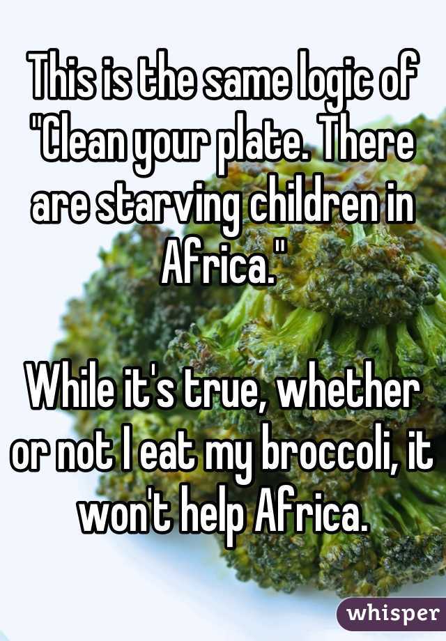 This is the same logic of "Clean your plate. There are starving children in Africa."

While it's true, whether or not I eat my broccoli, it won't help Africa.