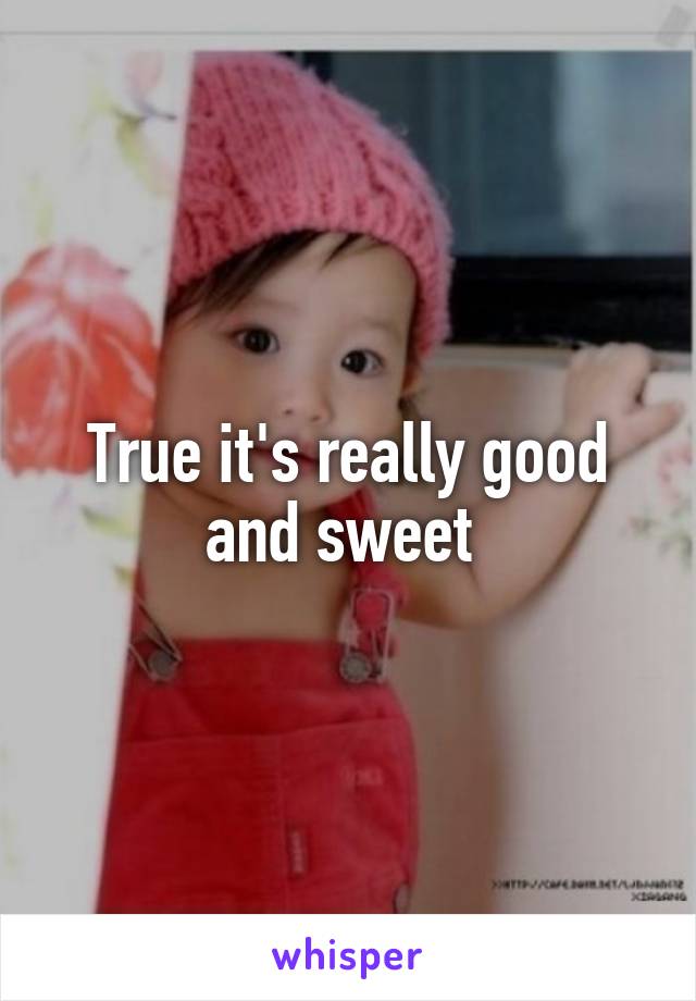 True it's really good and sweet 