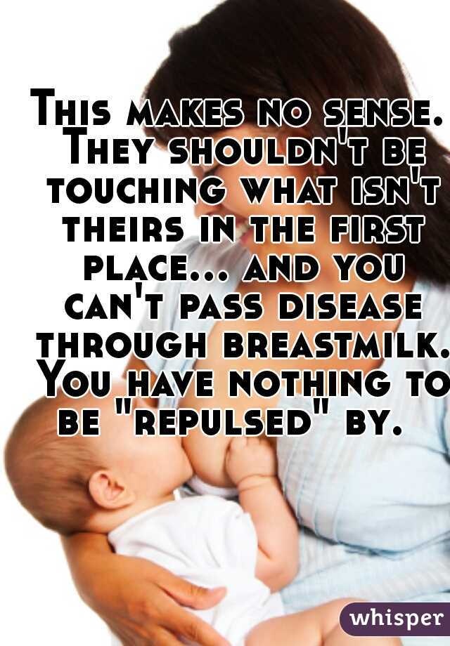 This makes no sense. They shouldn't be touching what isn't theirs in the first place... and you can't pass disease through breastmilk. You have nothing to be "repulsed" by.  