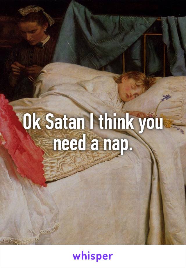 Ok Satan I think you need a nap.