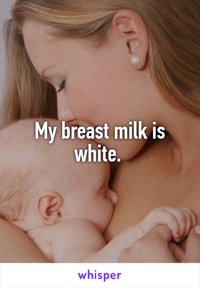 My breast milk is white. 