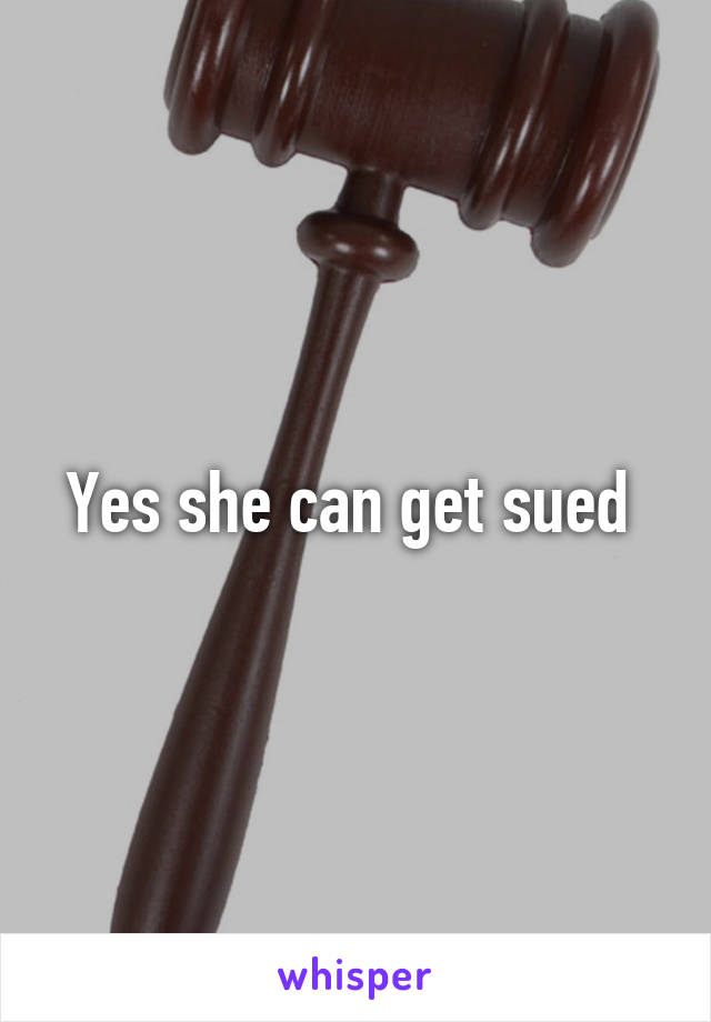 Yes she can get sued 