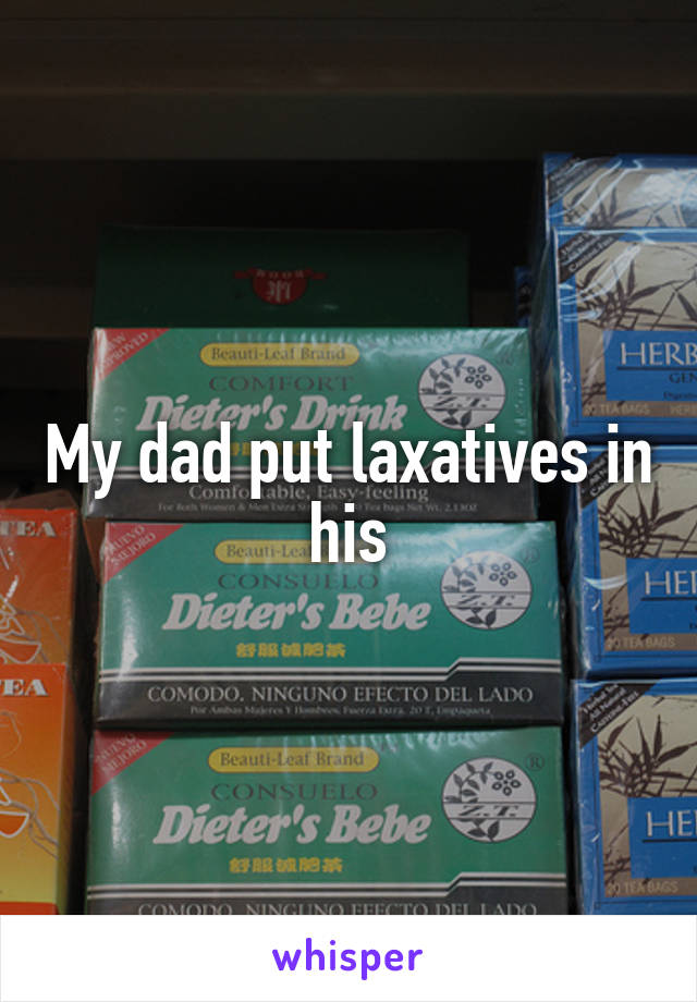 My dad put laxatives in his