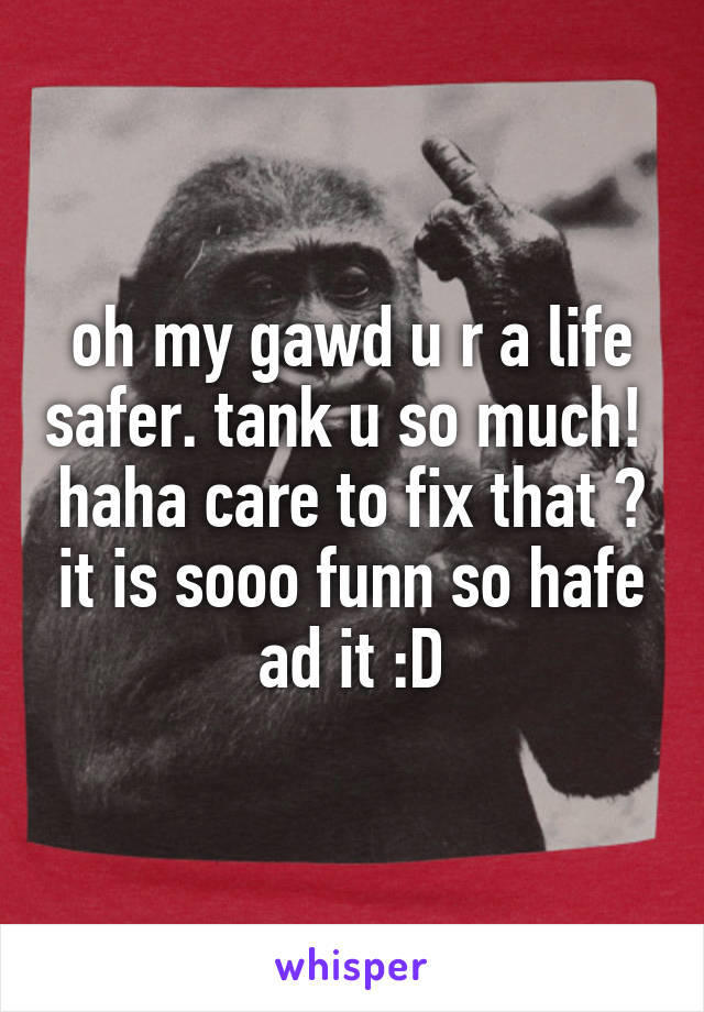 oh my gawd u r a life safer. tank u so much!  haha care to fix that ? it is sooo funn so hafe ad it :D