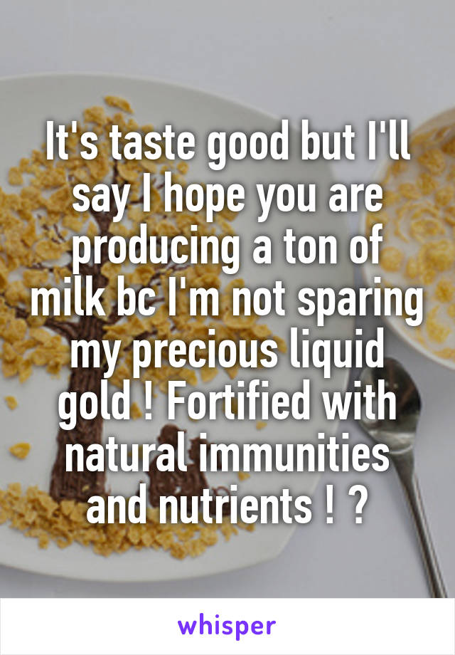 It's taste good but I'll say I hope you are producing a ton of milk bc I'm not sparing my precious liquid gold ! Fortified with natural immunities and nutrients ! 😊