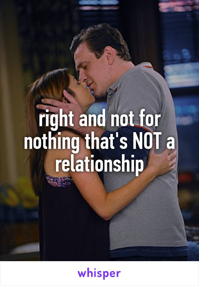 right and not for nothing that's NOT a relationship