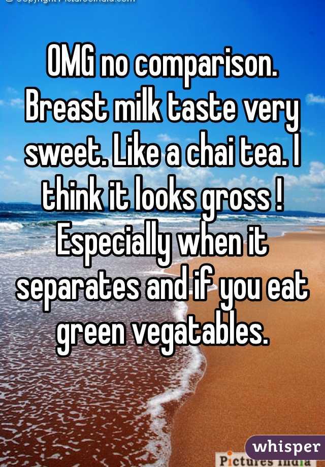 OMG no comparison. Breast milk taste very sweet. Like a chai tea. I think it looks gross ! Especially when it separates and if you eat green vegatables.