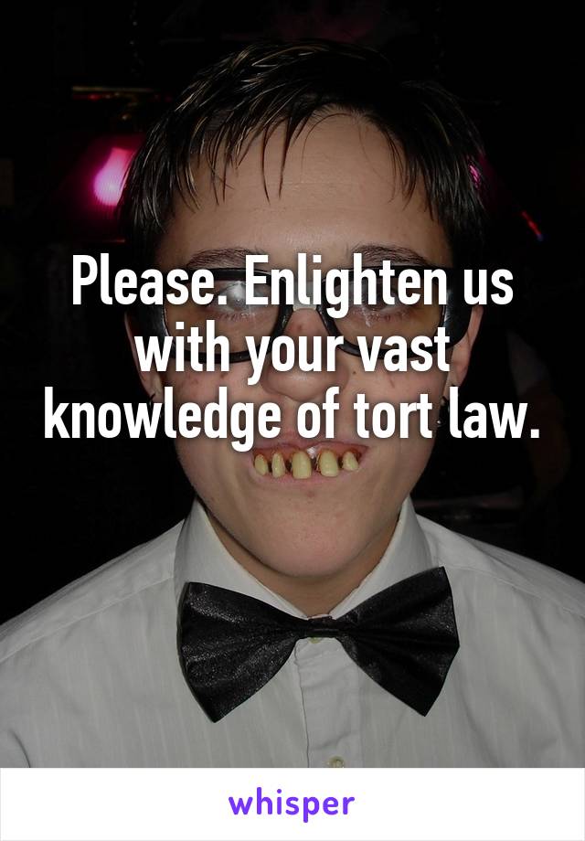 Please. Enlighten us with your vast knowledge of tort law. 
