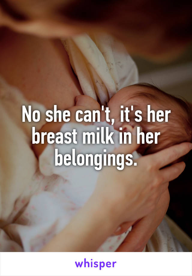 No she can't, it's her breast milk in her belongings.