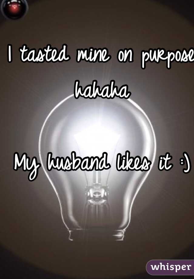 I tasted mine on purpose hahaha

My husband likes it :)